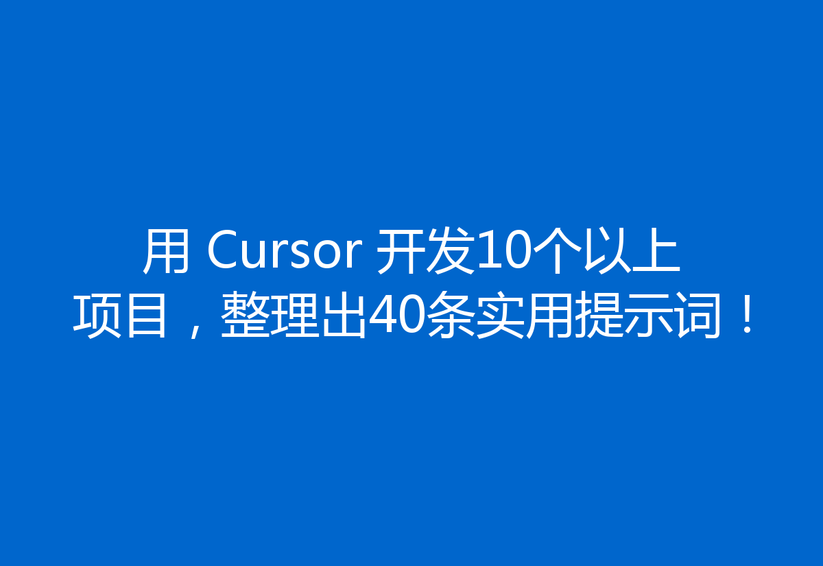 用 Cursor 开发10个以上项目，整理出40条实用提示词！