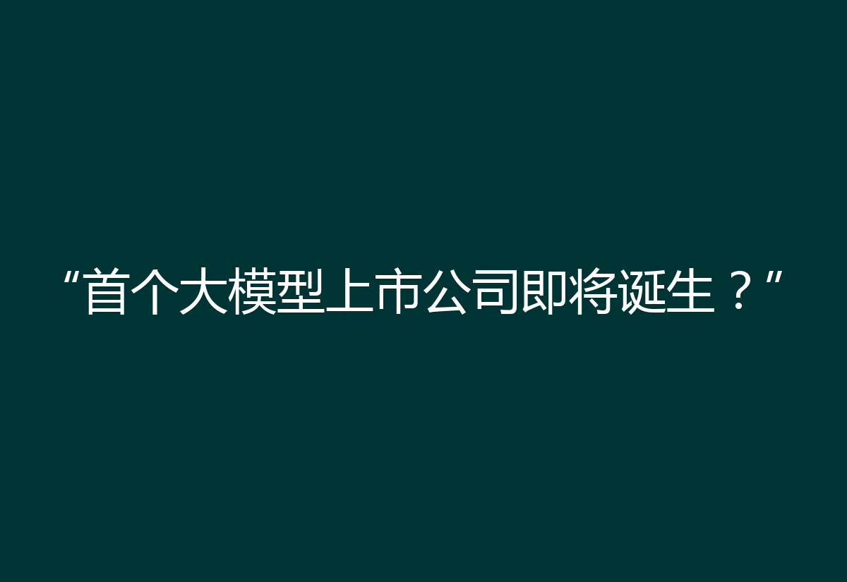 “首个大模型上市公司即将诞生？”