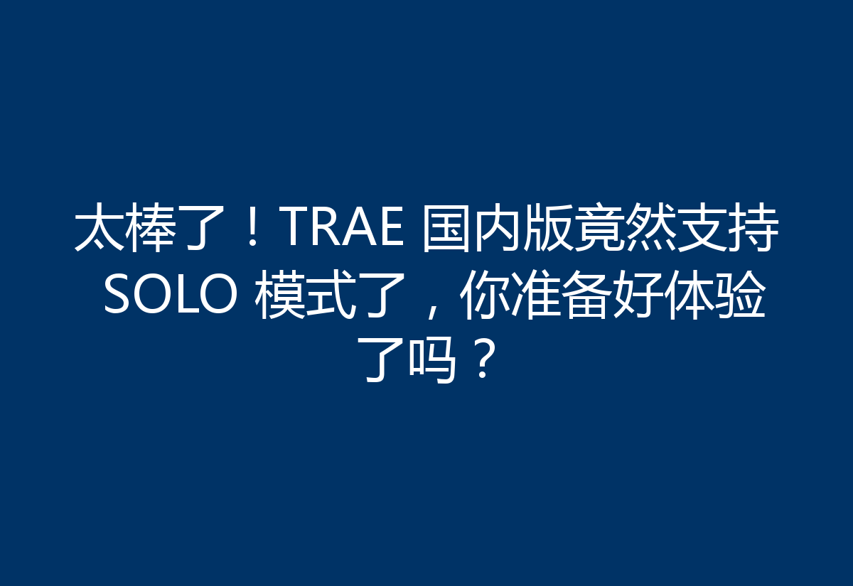 太棒了！TRAE 国内版竟然支持 SOLO 模式了，你准备好体验了吗？