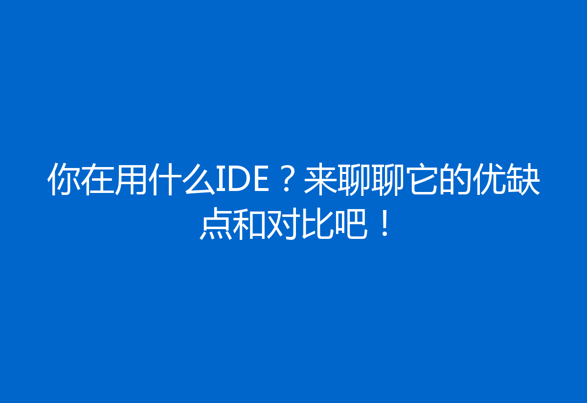 你在用什么IDE?来聊聊它的优缺点和对比吧!