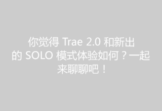 你觉得 Trae 2.0 和新出的 SOLO 模式体验如何？一起来聊聊吧！