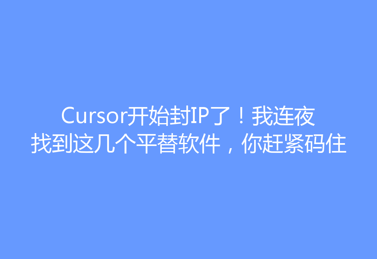 Cursor开始封IP了！我连夜找到这几个平替软件，你赶紧码住