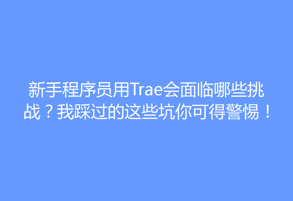 新手程序员用Trae会面临哪些挑战?我踩过的这些坑你可得警惕!