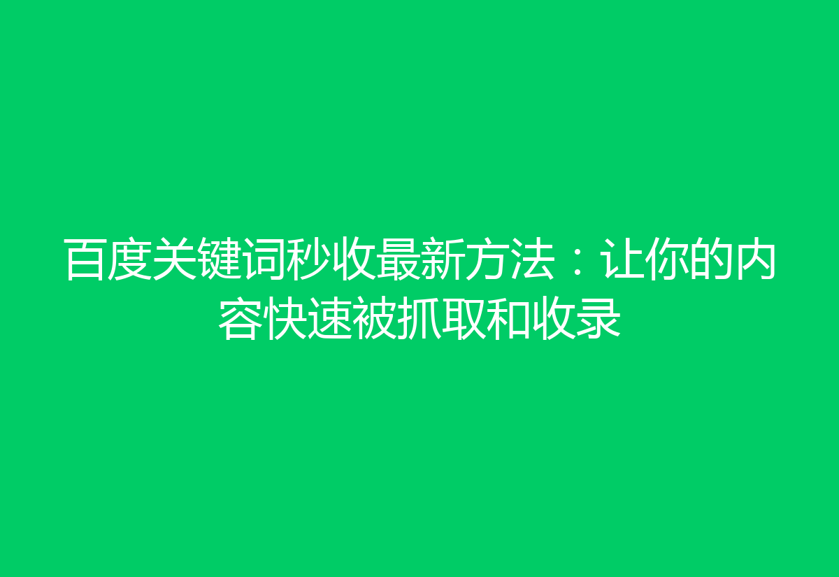 百度关键词秒收最新方法：让你的内容快速被抓取和收录