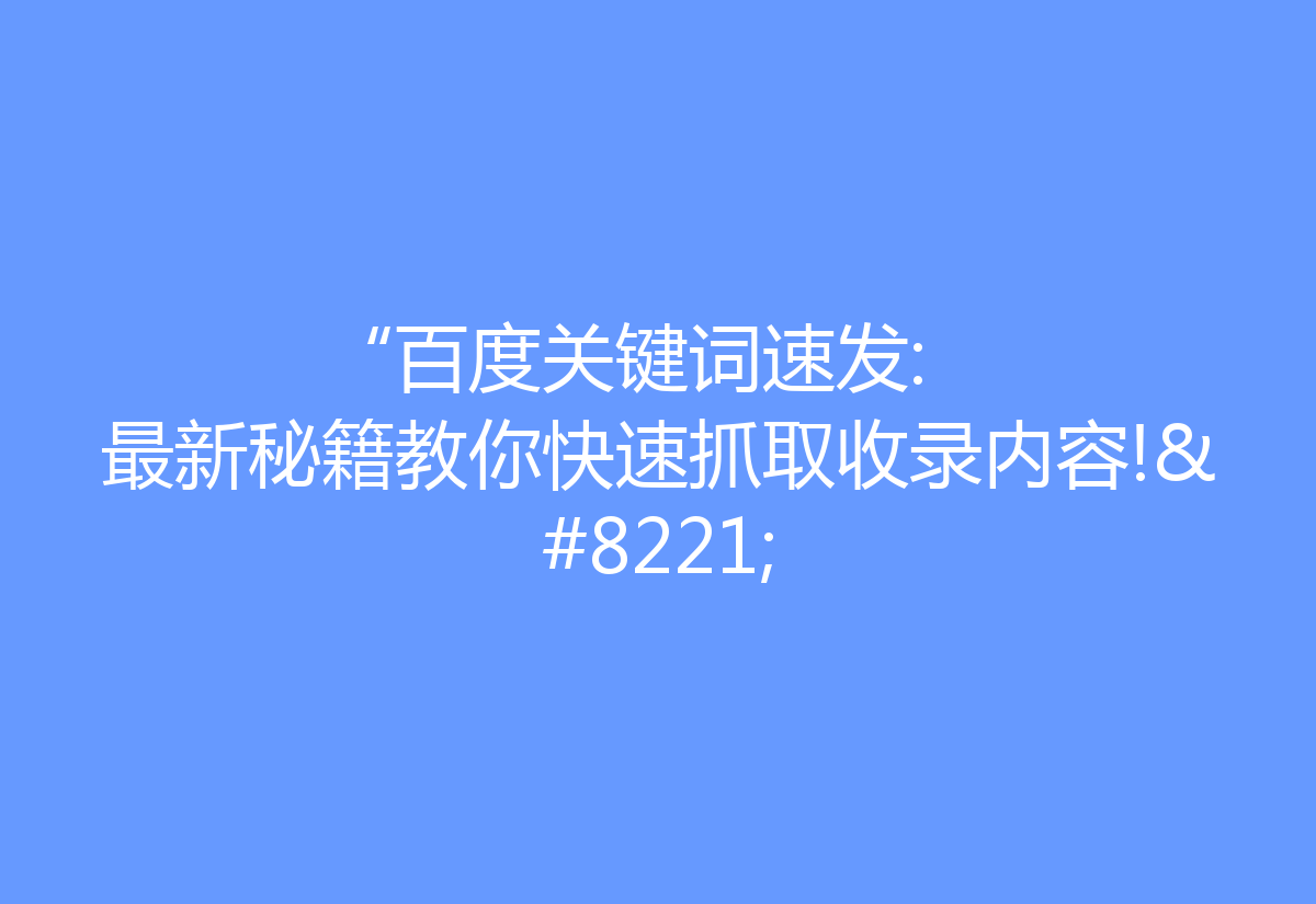 “百度关键词速发: 最新秘籍教你快速抓取收录内容!”