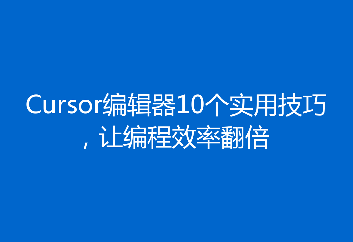 Cursor编辑器10个实用技巧，让编程效率翻倍