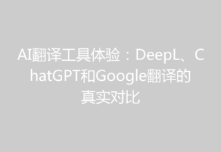 AI翻译工具体验：DeepL、ChatGPT和Google翻译的真实对比