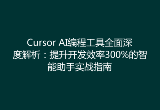 Cursor AI编程工具全面深度解析：提升开发效率300%的智能助手实战指南