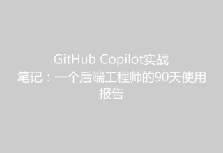 GitHub Copilot实战笔记：一个后端工程师的90天使用报告