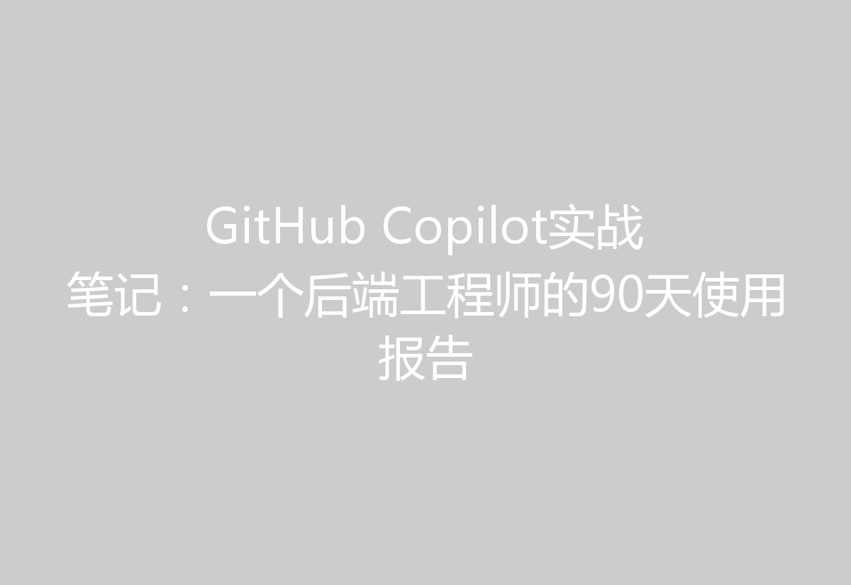 GitHub Copilot实战笔记:一个后端工程师的90天使用报告