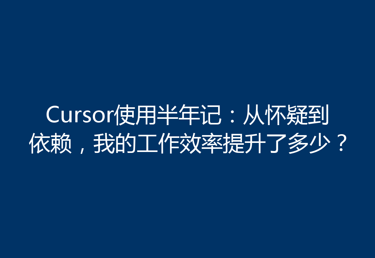 Cursor使用半年记:从怀疑到依赖,我的工作效率提升了多少?