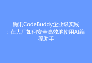 腾讯CodeBuddy企业级实践：在大厂如何安全高效地使用AI编程助手