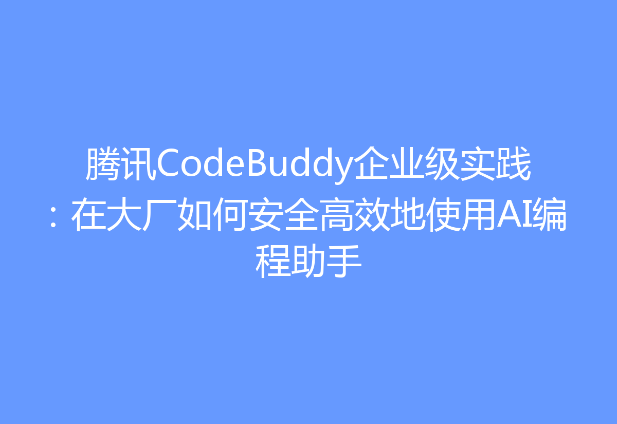 腾讯CodeBuddy企业级实践：在大厂如何安全高效地使用AI编程助手