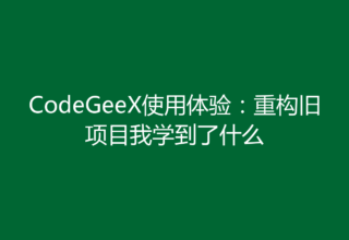 CodeGeeX使用体验：重构旧项目我学到了什么