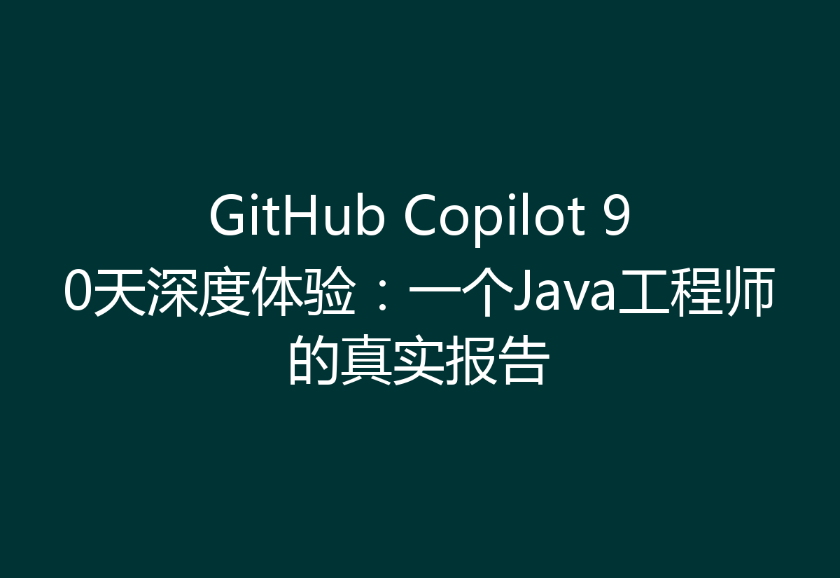 GitHub Copilot 90天深度体验：一个Java工程师的真实报告