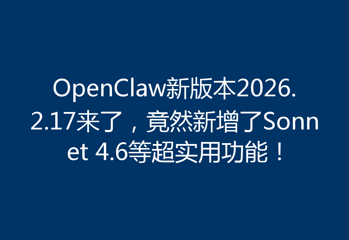 OpenClaw新版本2026.2.17来了，竟然新增了Sonnet 4.6等超实用功能！
