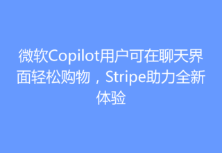 微软Copilot用户可在聊天界面轻松购物，Stripe助力全新体验