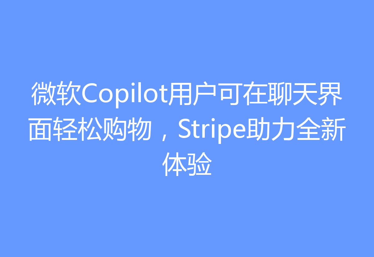 微软Copilot用户可在聊天界面轻松购物,Stripe助力全新体验