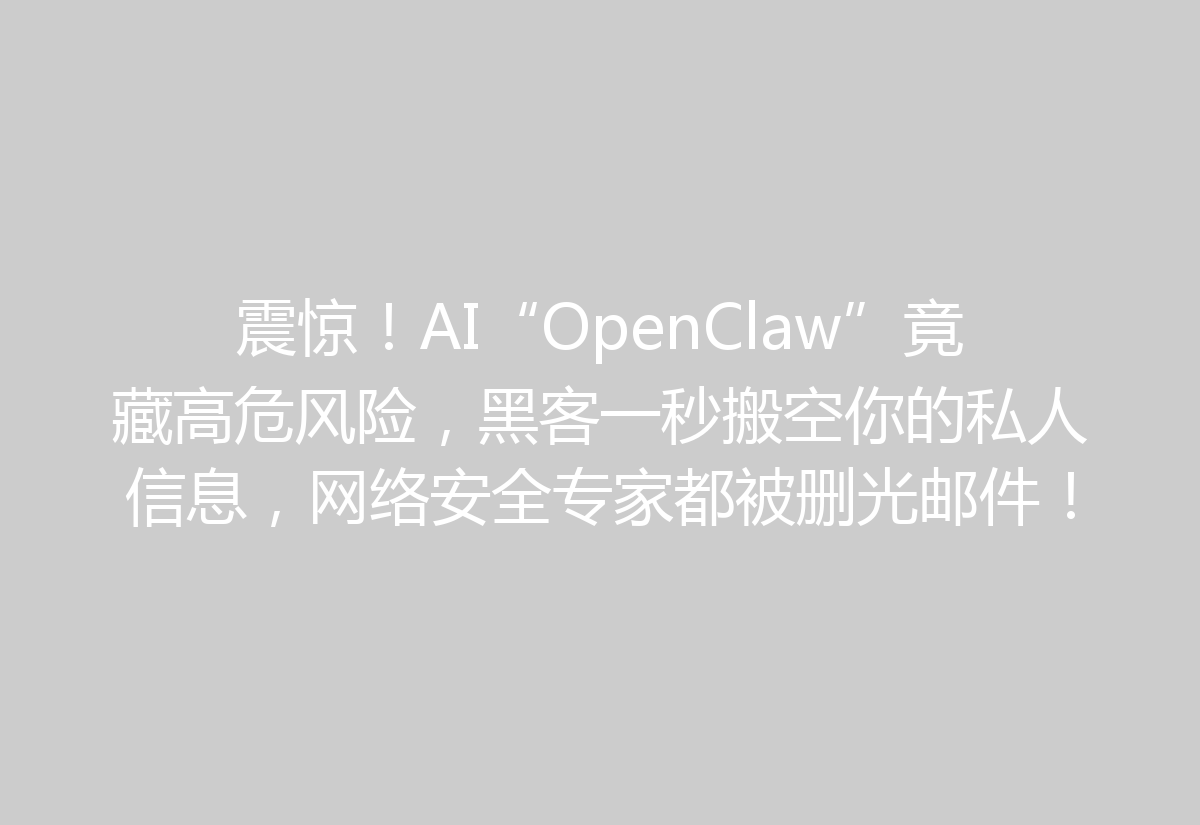 震惊！AI“OpenClaw”竟藏高危风险，黑客一秒搬空你的私人信息，网络安全专家都被删光邮件！
