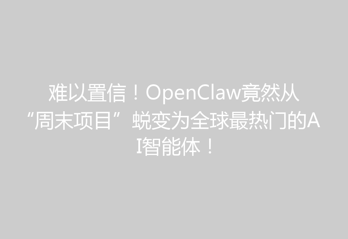 难以置信！OpenClaw竟然从“周末项目”蜕变为全球最热门的AI智能体！