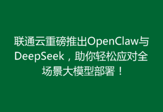 联通云重磅推出OpenClaw与DeepSeek，助你轻松应对全场景大模型部署！