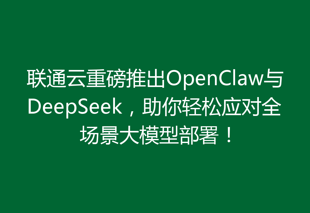 联通云重磅推出OpenClaw与DeepSeek，助你轻松应对全场景大模型部署！