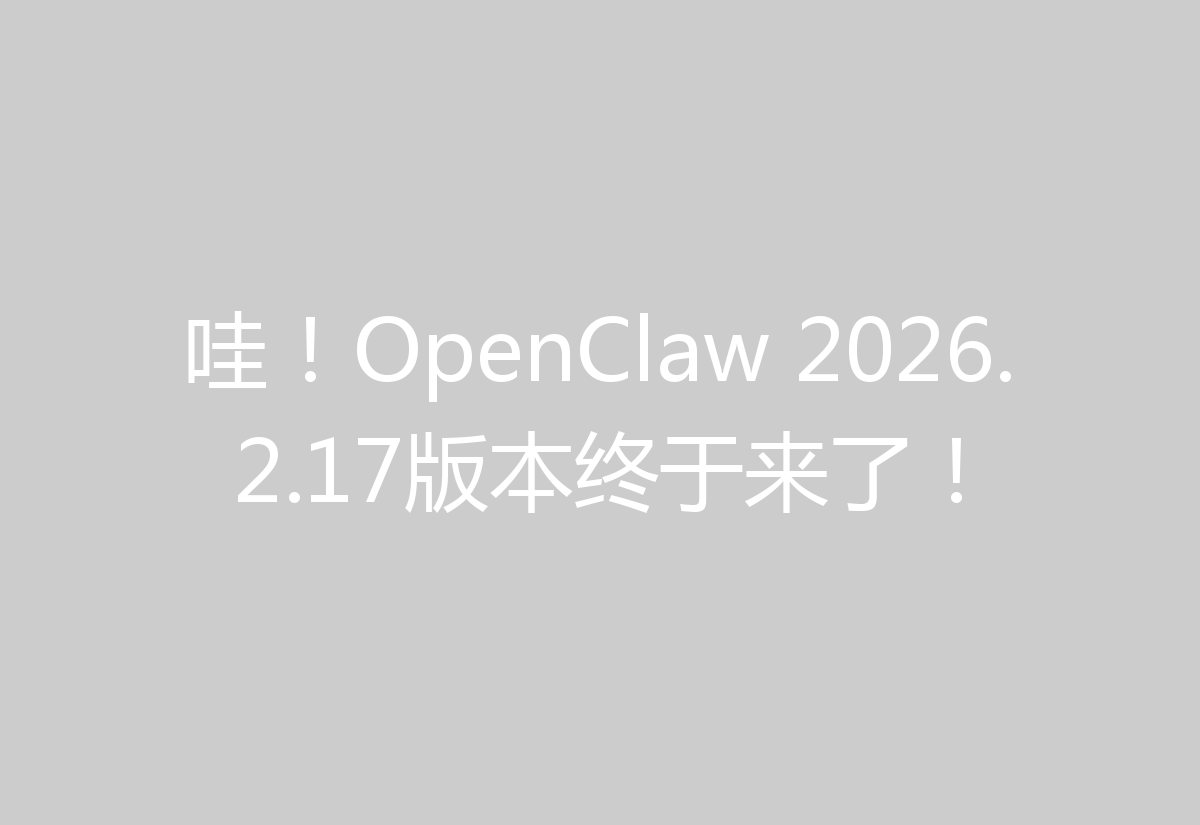 哇！OpenClaw 2026.2.17版本终于来了！