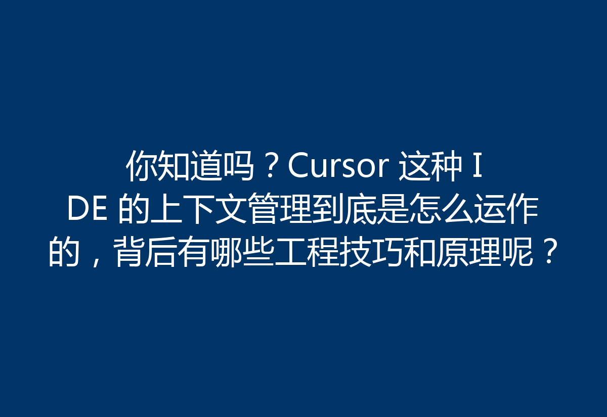 你知道吗?Cursor 这种 IDE 的上下文管理到底是怎么运作的,背后有哪些工程技巧和原理呢?