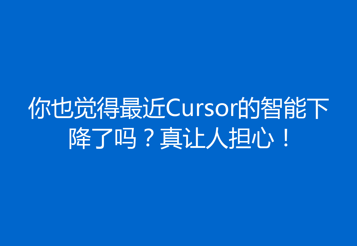 你也觉得最近Cursor的智能下降了吗？真让人担心！