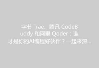 字节 Trae、腾讯 CodeBuddy 和阿里 Qoder：谁才是你的AI编程好伙伴？一起来深度体验！