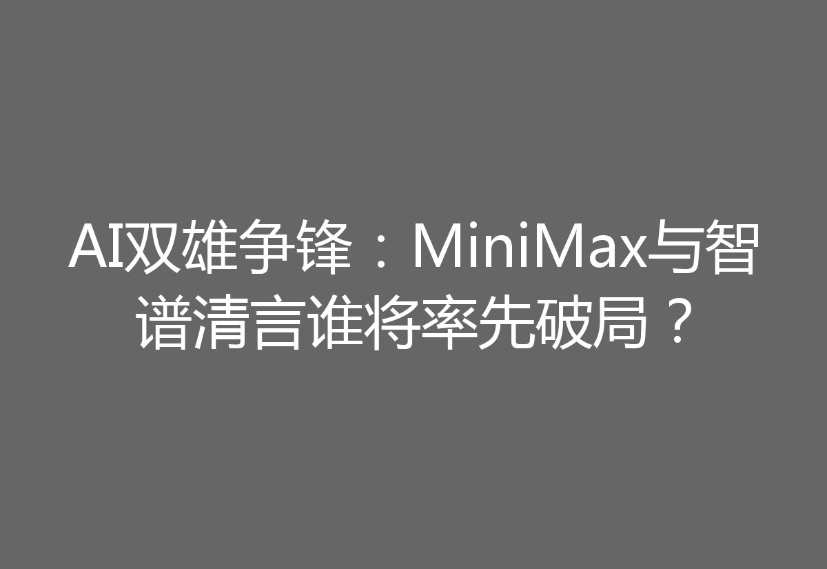 AI双雄争锋：MiniMax与智谱清言谁将率先破局？