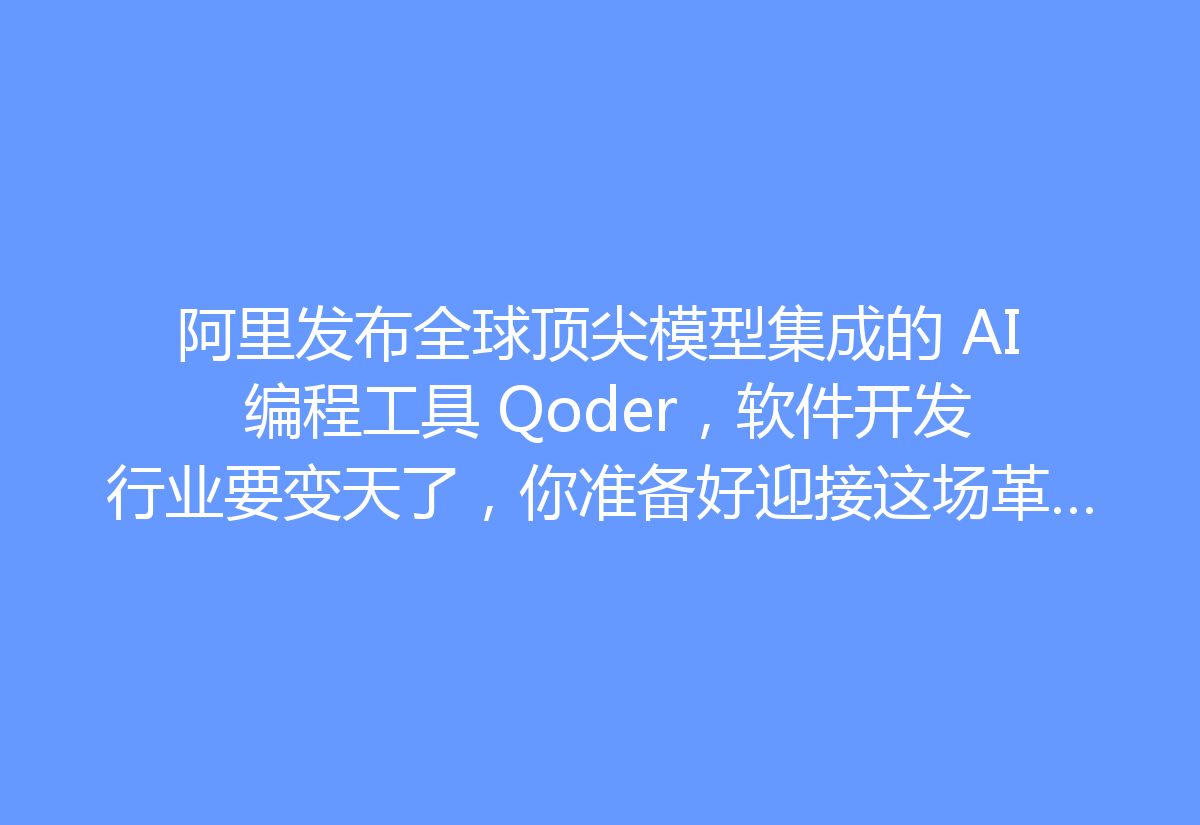 阿里发布全球顶尖模型集成的 AI 编程工具 Qoder，软件开发行业要变天了，你准备好迎接这场革命了吗？