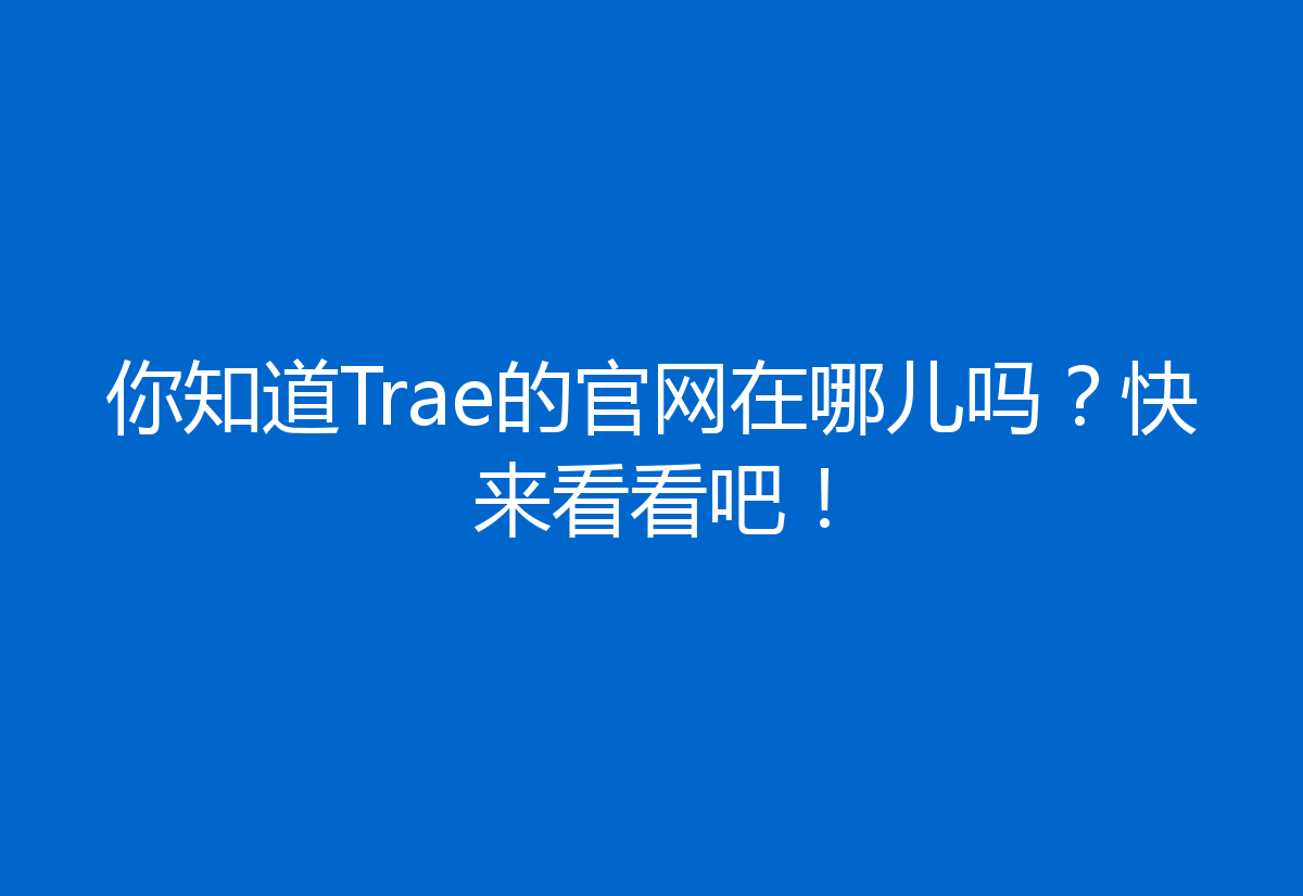 你知道Trae的官网在哪儿吗?快来看看吧!