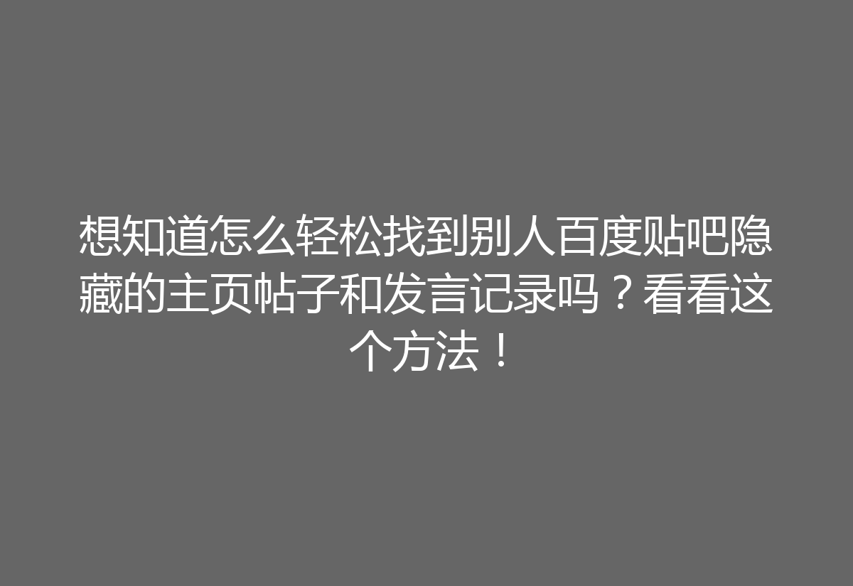 想知道怎么轻松找到别人百度贴吧隐藏的主页帖子和发言记录吗?看看这个方法!
