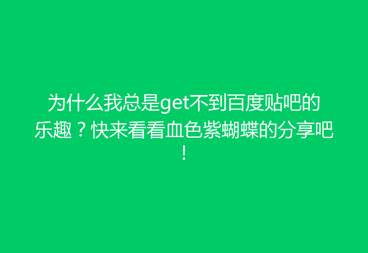 为什么我总是get不到百度贴吧的乐趣？快来看看血色紫蝴蝶的分享吧！