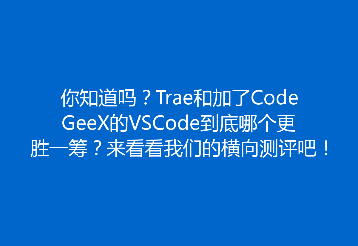 你知道吗？Trae和加了CodeGeeX的VSCode到底哪个更胜一筹？来看看我们的横向测评吧！
