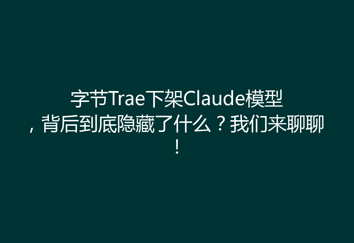 字节Trae下架Claude模型，背后到底隐藏了什么？我们来聊聊！