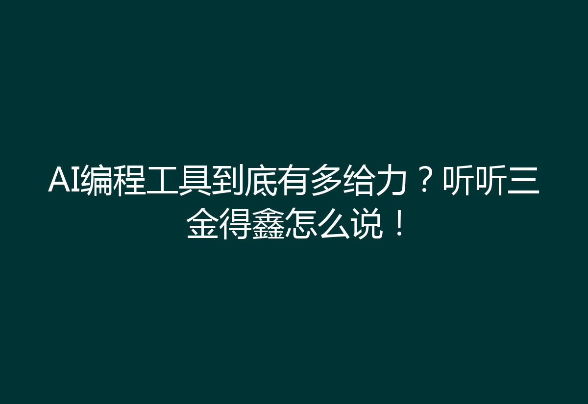 AI编程工具到底有多给力？听听三金得鑫怎么说！