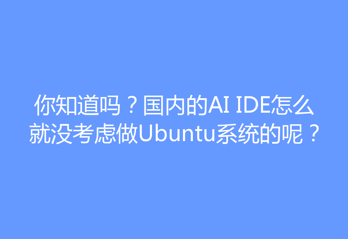 你知道吗？国内的AI IDE怎么就没考虑做Ubuntu系统的呢？