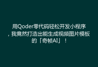 用Qoder零代码轻松开发小程序，我竟然打造出能生成视频图片模板的「奇帧AI」！