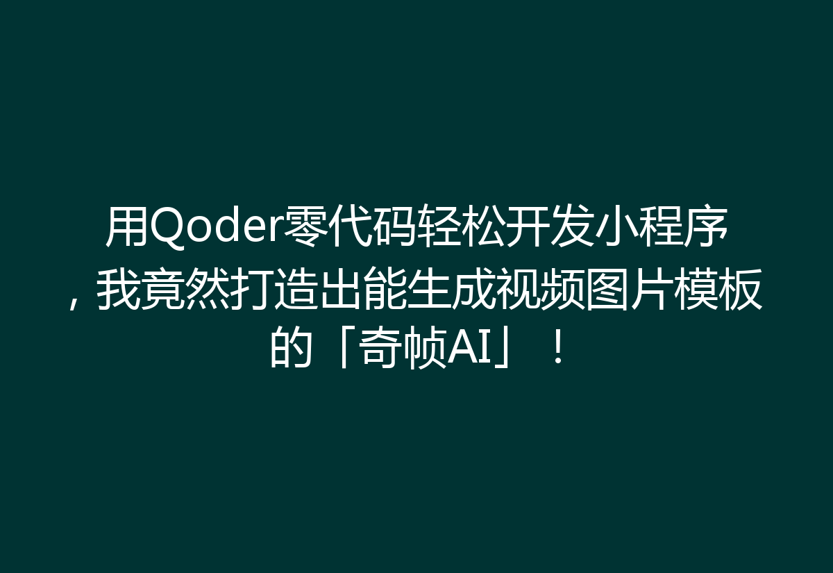 用Qoder零代码轻松开发小程序，我竟然打造出能生成视频图片模板的「奇帧AI」！