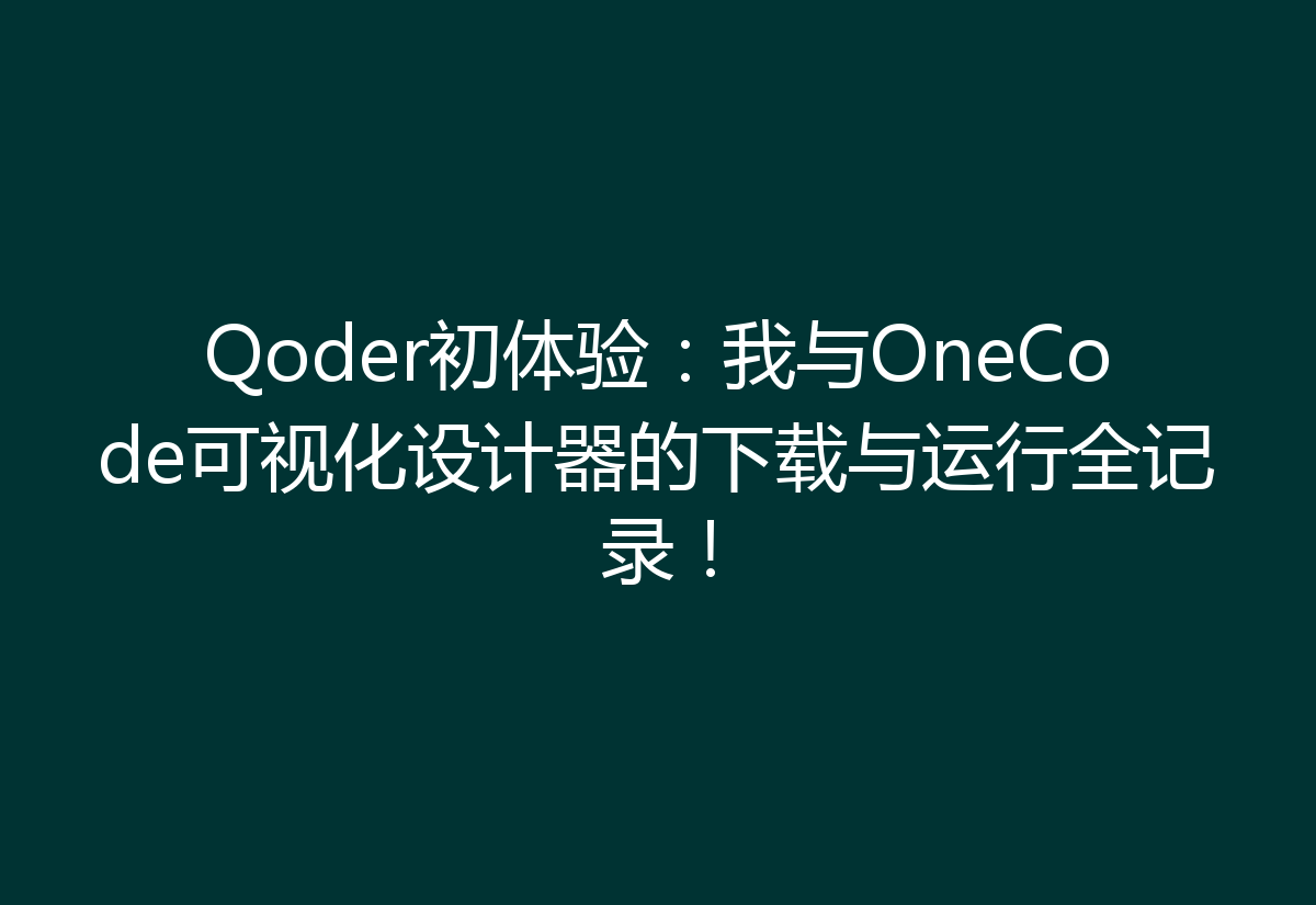 Qoder初体验：我与OneCode可视化设计器的下载与运行全记录！