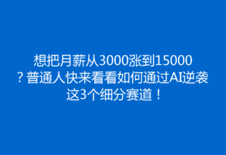 想把月薪从3000涨到15000？普通人快来看看如何通过AI逆袭这3个细分赛道！
