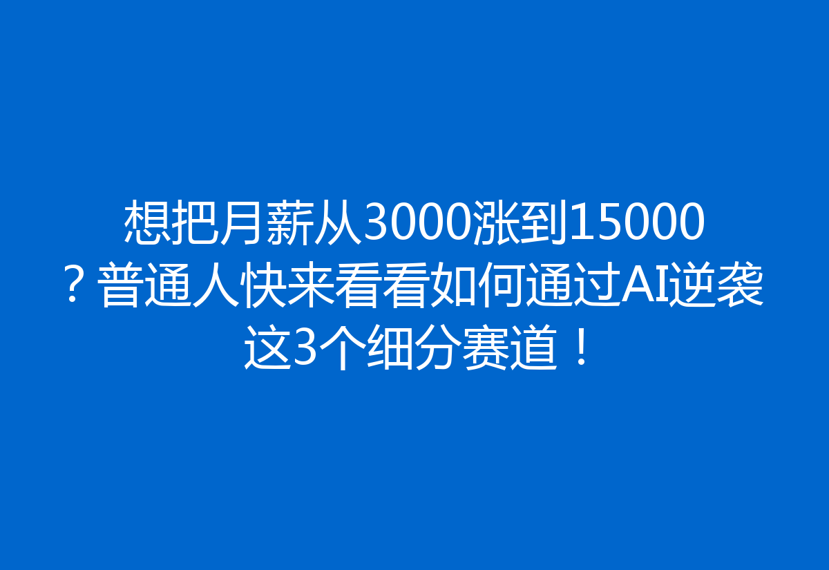 想把月薪从3000涨到15000？普通人快来看看如何通过AI逆袭这3个细分赛道！