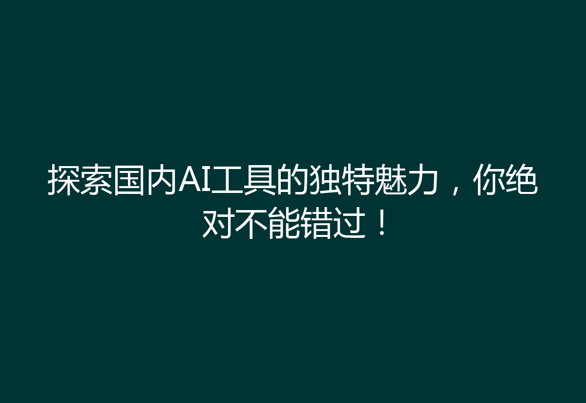 探索国内AI工具的独特魅力，你绝对不能错过！