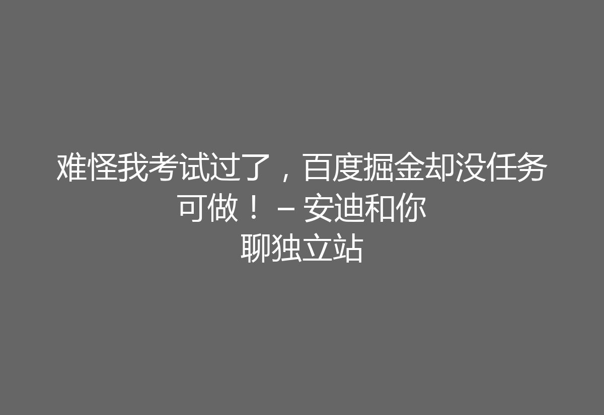 难怪我考试过了，百度掘金却没任务可做！ – 安迪和你聊独立站
