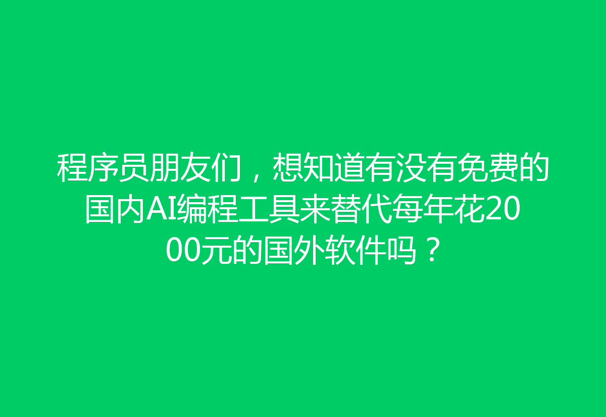 程序员朋友们，想知道有没有免费的国内AI编程工具来替代每年花2000元的国外软件吗？