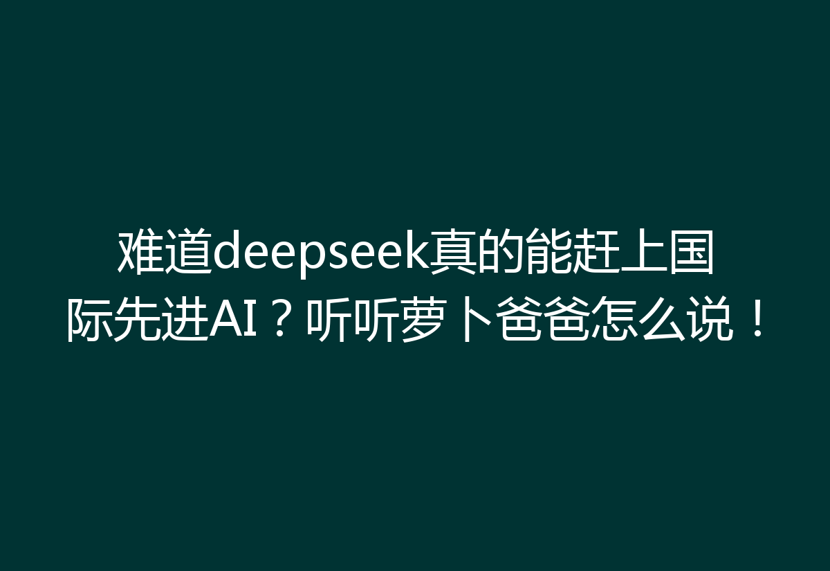 难道deepseek真的能赶上国际先进AI？听听萝卜爸爸怎么说！