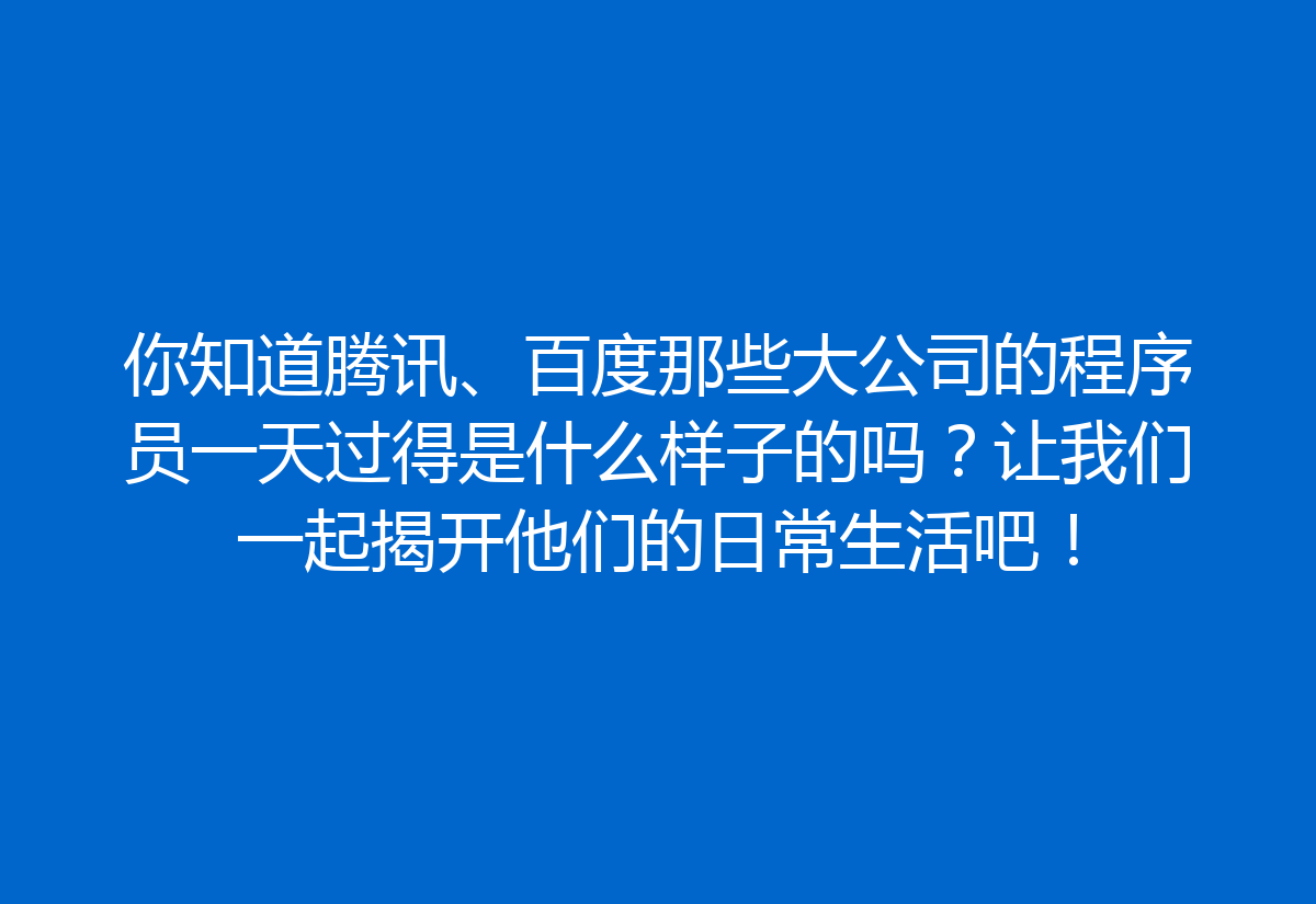 你知道腾讯、百度那些大公司的程序员一天过得是什么样子的吗？让我们一起揭开他们的日常生活吧！