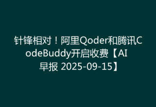 针锋相对！阿里Qoder和腾讯CodeBuddy开启收费【AI 早报 2025-09-15】
